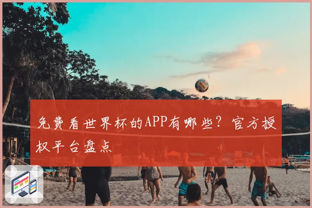 免费看世界杯的APP有哪些？官方授权平台盘点