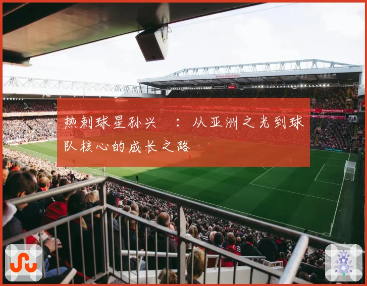 热刺球星孙兴慜：从亚洲之光到球队核心的成长之路