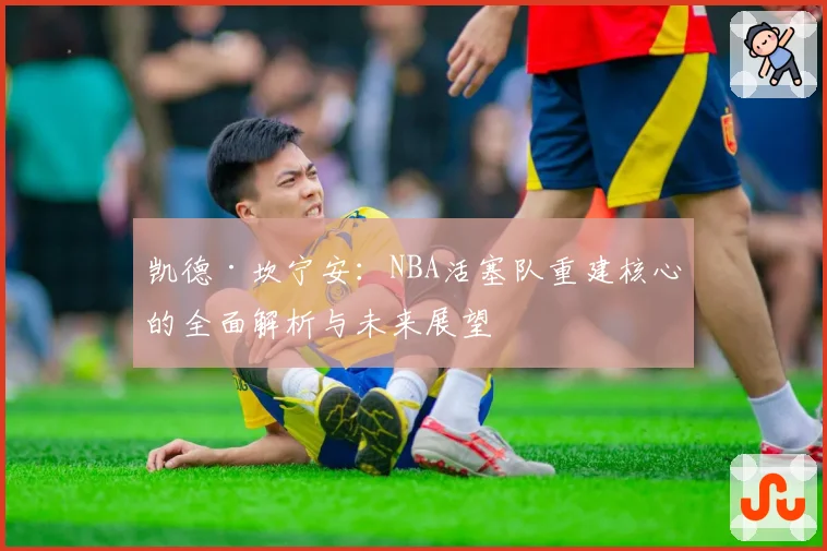 凯德·坎宁安：NBA活塞队重建核心的全面解析与未来展望